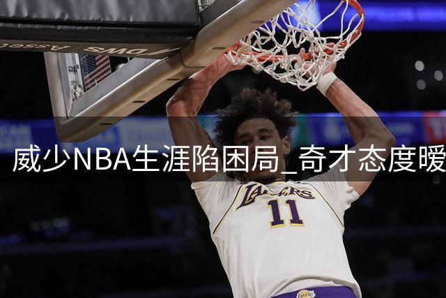 威少NBA生涯陷困局 奇才态度暧昧浓眉阴影犹存